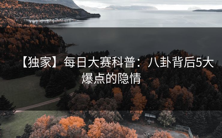 【独家】每日大赛科普：八卦背后5大爆点的隐情