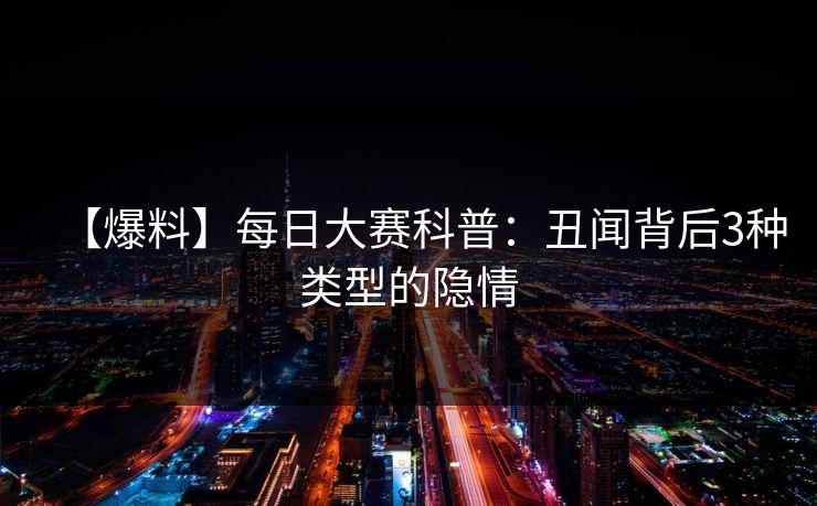 【爆料】每日大赛科普：丑闻背后3种类型的隐情