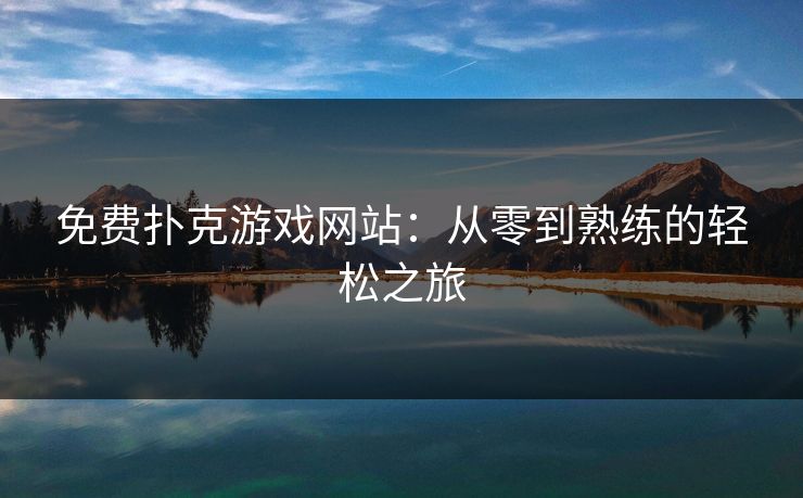 免费扑克游戏网站：从零到熟练的轻松之旅