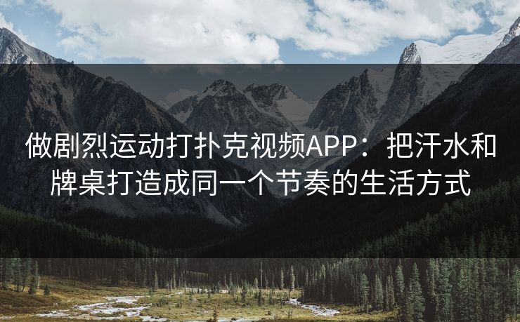 做剧烈运动打扑克视频APP:把汗水和牌桌打造成同一个节奏的生活方式 做剧烈运动打扑克视频APP:把汗水和牌桌打造成同一个节奏的生活方式