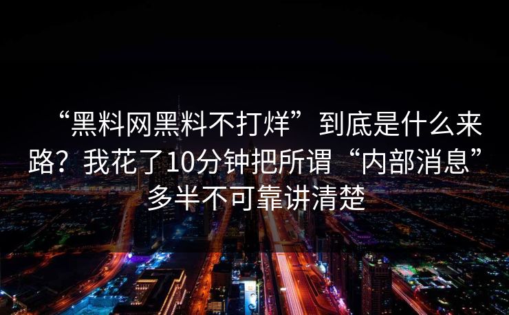 “黑料网黑料不打烊”到底是什么来路?我花了10分钟把所谓“内部消息”多半不可靠讲清楚 “黑料网黑料不打烊”到底是什么来路?我花了10分钟把所谓“内部消息”多半不可靠讲清楚