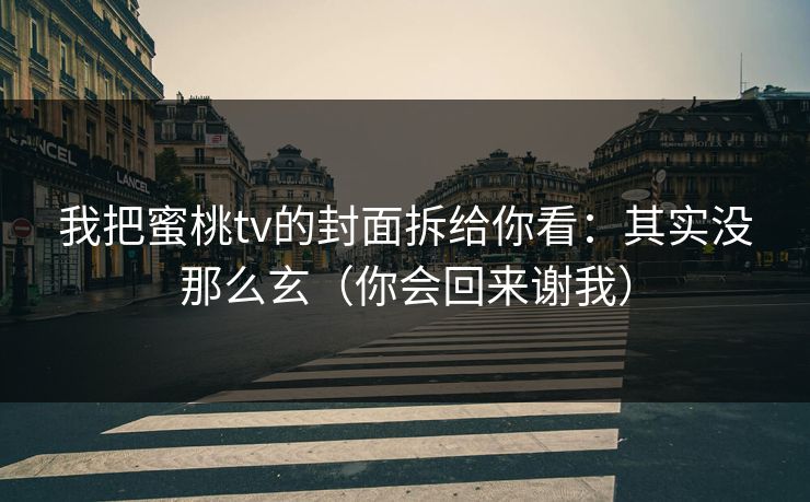 我把蜜桃tv的封面拆给你看：其实没那么玄（你会回来谢我）