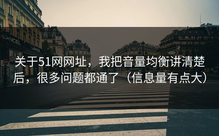 关于51网网址，我把音量均衡讲清楚后，很多问题都通了（信息量有点大）